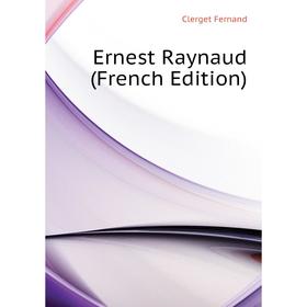 

Книга Ernest Raynaud (French Edition)