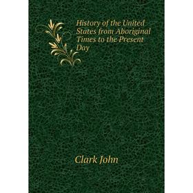 

Книга History of the United States from Aboriginal Times to the Present Day