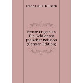 

Книга Ernste Fragen an Die Gebildeten Jüdischer Religion (German Edition)