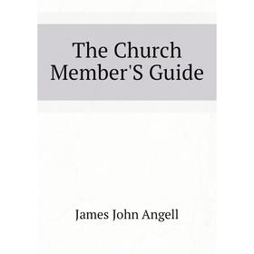 

Книга The Church Member'S Guide. James John Angell