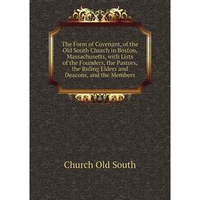 

Книга The Form of Covenant, of the Old South Church in Boston, Massachusetts, with Lists of the Founders, the Pastors, the Ruling Elders and Deacons