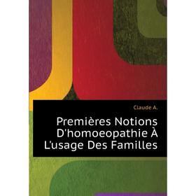 

Книга Premières Notions D'homoeopathie À L'usage Des Familles. Claude A.