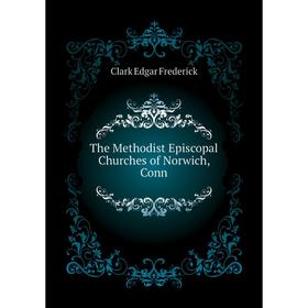 

Книга The Methodist Episcopal Churches of Norwich, Conn
