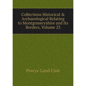 

Книга Collections Historical & Archaeological Relating to Montgomeryshire and Its Borders,. Volume 23