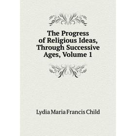 

Книга The Progress of Religious Ideas, Through Successive Ages, Volume 1