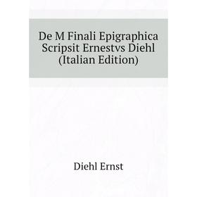 

Книга De M Finali Epigraphica Scripsit Ernestvs Diehl (Italian Edition)