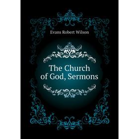 

Книга The Church of God, Sermons. Evans Robert Wilson