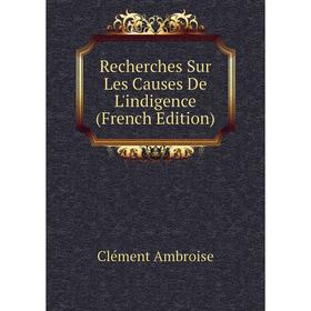 

Книга Recherches Sur Les Causes De L'indigence (French Edition). Clément Ambroise