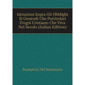 

Книга Istruzioni Sopra Gli Obblighi Si Generali Che Particolari D'ogni Cristiano Che Viva Nel Secolo (Italian Edition)