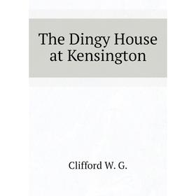 

Книга The Dingy House at Kensington. Clifford W. G.
