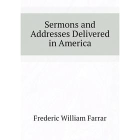 

Книга Sermons and Addresses Delivered in America. F. W. Farrar