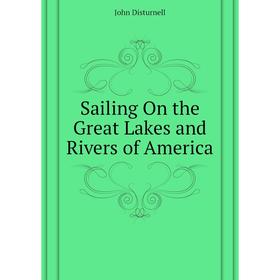 

Книга Sailing On the Great Lakes and Rivers of America. John Disturnell