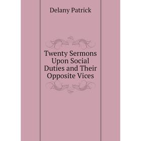 

Книга Twenty Sermons Upon Social Duties and Their Opposite Vices