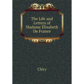 

Книга The Life and Letters of Madame Élisabeth De France