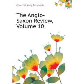 

Книга The Anglo-Saxon Review, Volume 10. Churchill Lady Randolph