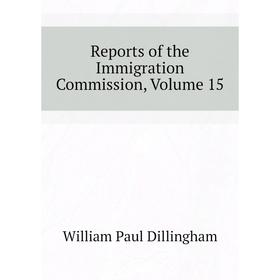 

Книга Reports of the Immigration Commission, Volume 15. William Paul Dillingham