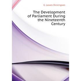 

Книга The Development of Parliament During the Nineteenth Century. Dickinson G. Lowes
