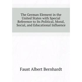 

Книга The German Element in the United States with Special Reference to Its Political, Moral, Social, and