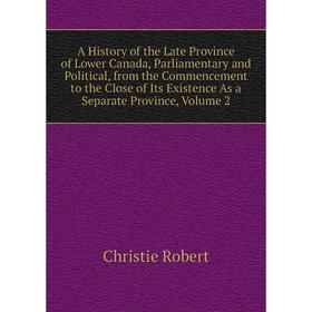 

Книга A History of the Late Province of Lower Canada, Parliamentary and Political, from the Commencement to the Close of Its Existence