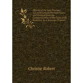 

Книга History of the Late Province of Lower Canada Parliamentary and Political from the Commencement to the Close of Its Existence As a Separate Provi