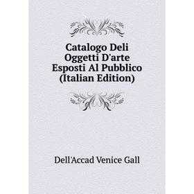 

Книга Catalogo Deli Oggetti D'arte Esposti Al Pubblico (Italian Edition)