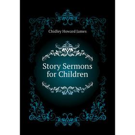 

Книга Story Sermons for Children. Chidley Howard James