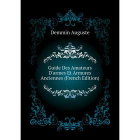 

Книга Guide Des Amateurs D'armes Et Armures Anciennes (French Edition)