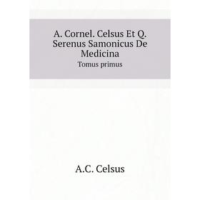 

Книга A. Cornel. Celsus Et Q. Serenus Samonicus De MedicinaTomus primus