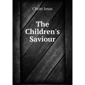 

Книга The Children's Saviour. Christ Jesus