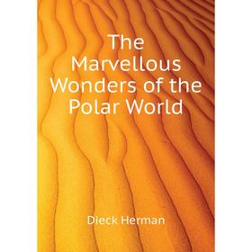 

Книга The Marvellous Wonders of the Polar World