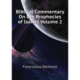 

Книга Biblical Commentary On the Prophecies of Isaiah,. Volume 2