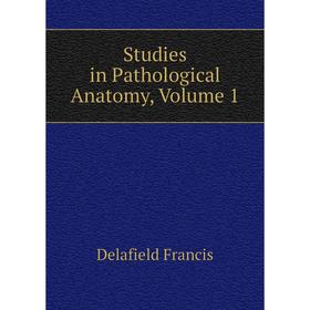 

Книга Studies in Pathological Anatomy, Volume 1. Delafield Francis