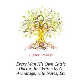 

Книга Every Man His Own Cattle Doctor, Re-Writen by G. Armatage, with Notes, Etc