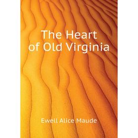 

Книга The Heart of Old Virginia. Ewell Alice Maude