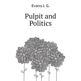 

Книга Pulpit and Politics. Evans J. G.