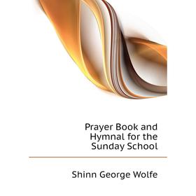 

Книга Prayer Book and Hymnal for the Sunday School. Shinn George Wolfe