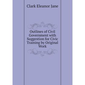 

Книга Outlines of Civil Government with Suggestion for Civic Training by Original Work