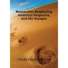 

Книга Researches Respecting Americus Vespucius, and His Voyages. Childe Edward Vernon