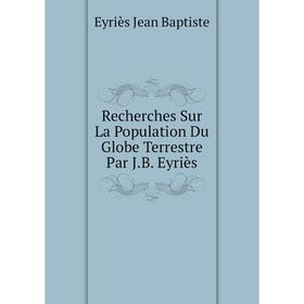 

Книга Recherches Sur La Population Du Globe Terrestre Par J.B. Eyriиs