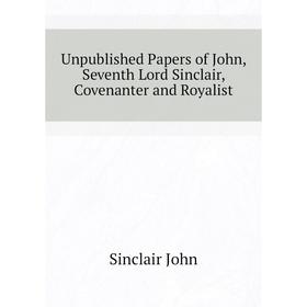 

Книга Unpublished Papers of John, Seventh Lord Sinclair, Covenanter and Royalist