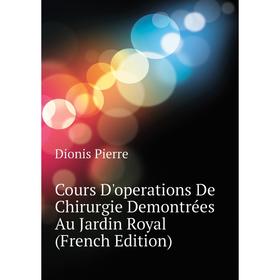 

Книга Cours D'operations De Chirurgie Demontrées Au Jardin Royal (French Edition)