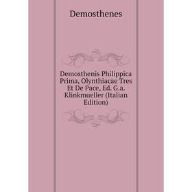 

Книга Demosthenis Philippica Prima, Olynthiacae Tres Et De Pace, Ed. G.a. Klinkmueller (Italian Edition)