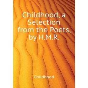 

Книга Childhood, a Selection from the Poets, by H.M.R.