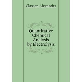 

Книга Quantitative Chemical Analysis by Electrolysis. Classen Alexander