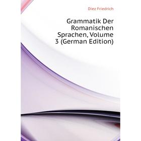 

Книга Grammatik Der Romanischen Sprachen, Volume 3 (German Edition)