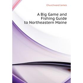 

Книга A Big Game and Fishing Guide to Northeastern Maine