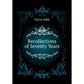 

Книга Recollections of Seventy Years. Farrar John