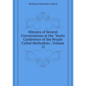 

Книга Minutes of Several Conversations at the Yearly Conference of the People Called Methodists, Volume 12