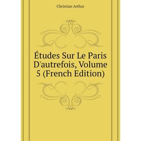 

Книга Études Sur Le Paris D'autrefois, Volume 5 (French Edition)