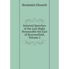 

Книга Selected Speeches of the Late Right Honourable the Earl of Beaconsfield, Volume 2. Disraeli Benjamin